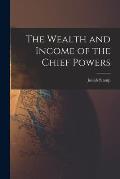 The Wealth and Income of the Chief Powers