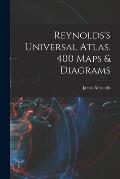 Reynolds's Universal Atlas. 400 Maps & Diagrams