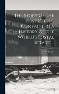 The Story of the Post Office, Containing a History of the World's Postal Service ..
