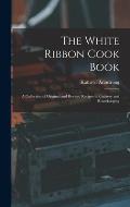 The White Ribbon Cook Book: A Collection of Original and Revised Recipes in Cookery and Housekeeping