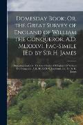 Domesday Book; Or, the Great Survey of England of William the Conqueror, A.D. Mlxxxvi. Fac-Simile [Ed. by Sir H. James: Domesday Book; Or, The Great S