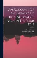 An Account Of An Embassy To The Kingdom Of Ava In The Year 1795