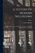 A History Of Modern Philosophy: A Sketch Of The History Of Philosophy From The Close Of The Renaissance To Our Own Day; Volume 2