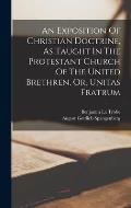 An Exposition Of Christian Doctrine, As Taught In The Protestant Church Of The United Brethren, Or, Unitas Fratrum