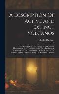 A Description Of Active And Extinct Volcanos: With Remarks On Their Origin, Their Chemical Phaenomena, And The Character Of Their Products, As Determi