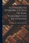 Altfriesisches W?rterbuch von Dr. Karl Freiherrn von Richthofen.