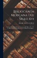 Bibliograf?a Mexicana Del Siglo Xvi: Cat?logo Razonado De Libros Impresos En M?xico De 1539 ? 1600, Con Biograf?as De Autores Y Otras Ilustraciones...