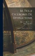 M. Tulli Ciceronis De Divinatione: Libri Duo: Eiusdem Liber De Fato