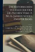 Die historischen Volkslieder der Deutschen vom 13. bis 16. Jahrhundert. Zweiter Band