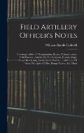 Field Artillery Officer's Notes: Covering Tables Of Organization, Battery Administration, Field Practice, Articles On The Compass, Buzzer, Maps, Targe