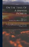 On The Trail Of A Spanish Pioneer: The Diary And Itinerary Of Francisco Garc?s (missionary Priest) In His Travels Throught Sonora, Arizona, And Califo