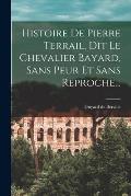 Histoire De Pierre Terrail, Dit Le Chevalier Bayard, Sans Peur Et Sans Reproche...