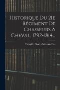 Historique Du 21e R?giment De Chasseurs ? Cheval, 1792-1814...
