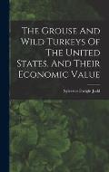 The Grouse And Wild Turkeys Of The United States, And Their Economic Value