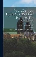 Vida De San Isidro Labrador, Patron De Madrid: Adjunta La De Su Esposa Santa Maria De La Cabeza
