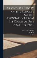 A Concise History of the Kehukee Baptist Association, From Its Original Rise Down to 1803 ..