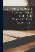 A Review of Rev. J. B. Jeter's Book Entitled Campbellism Examined