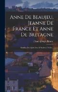 Anne De Beaujeu, Jeanne De France Et Anne De Bretagne: Esquisse Des Quinzi?me Et Seizi?me Si?cles...
