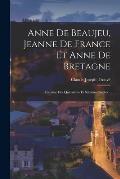 Anne De Beaujeu, Jeanne De France Et Anne De Bretagne: Esquisse Des Quinzi?me Et Seizi?me Si?cles...