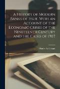A History of Modern Banks of Issue, With an Account of the Economic Crises of the Nineteenth Century and the Crisis of 1907