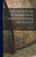 L'Architecture Romane Dans L'Ancien Dioc?se de M?con