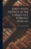 Babylonian Records in the Library of J. Pierpont Morgan