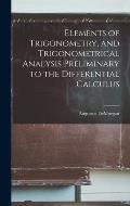 Elements of Trigonometry, and Trigonometrical Analysis Preliminary to the Differential Calculus