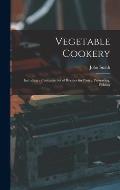 Vegetable Cookery: Including a Complete Set of Recipes for Pastry, Preserving, Pickling