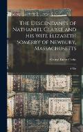 The Descendants of Nathaniel Clarke and His Wife Elizabeth Somerby of Newbury, Massachusetts: A Hist