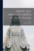 Ang?lique Arnauld Abbess of Port Royal