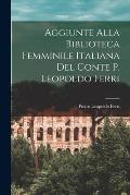 Aggiunte Alla Biblioteca Femminile Italiana del Conte P. Leopoldo Ferri