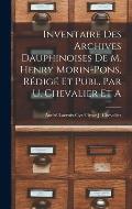 Inventaire des Archives Dauphinoises de m. Henry Morin-Pons, R?dig? et Publ. par U. Chevalier et A