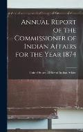 Annual Report of the Commissioner of Indian Affairs for the Year 1874