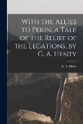 With the Allies to Pekin, a Tale of the Relief of the Legations, by G. A. Henty