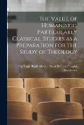 The Value of Humanistic, Particularly Classical, Studies as a Preparation for the Study of Theology