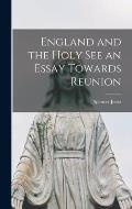 England and the Holy See an Essay Towards Reunion