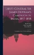 Lieut.-General Sir James Outram's Campaign in India, 1857-1858; Comprising General Orders and Despat