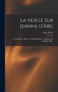 La v?rit? sur Jeanne d'Arc: R?futation des th?ories d'Anatole France, Thalamas, H. B?renger, etc.: