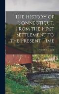 The History of Connecticut, From the First Settlement to the Present Time