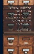 A Catalogue of the Persian Manuscripts in the Library of the University of Cambridge