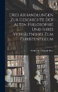 Drei Abhandlungen zur Geschichte der Alten Philosophie und Ihres Verh?ltnisses zum Christentheum