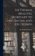 Sir Thomas Meautys, Secretary to Lord Bacon, and His Friends