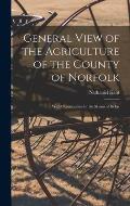 General View of the Agriculture of the County of Norfolk: With Observations for the Means of its Im