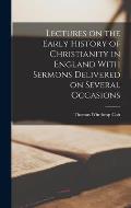 Lectures on the Early History of Christianity in England With Sermons Delivered on Several Occasions