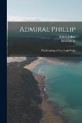 Admiral Phillip; the Founding of New South Wales