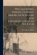 William Jones, Indian, Cowboy, American Scholar, and Anthropologist in the Field