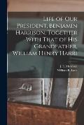 Life of our President, Benjamin Harrison, Together With That of his Grandfather, William Henry Harri