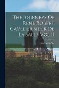 The Journeys Of Rene Robert Cavelier Sieur De La Salle Vol II