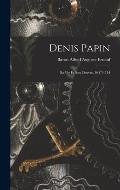 Denis Papin: Sa Vie Et Son Oeuvre, 1647-1714