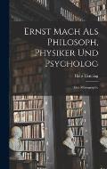 Ernst Mach Als Philosoph, Physiker Und Psycholog: Eine Monographie